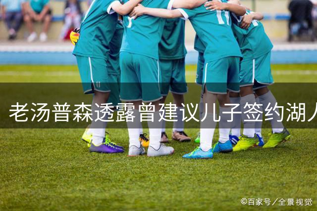 老汤普森透露曾建议儿子签约湖人 克莱钟情热火选择抱团冲冠